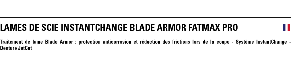 LAMES DE SCIE INSTANTCHANGE BLADE ARMOR FATMAX PRO  Traitement de lame Blade Armor : protection anticorrosion et rédu   