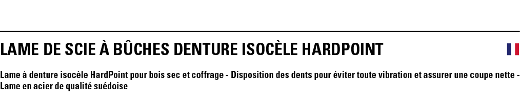 LAME DE SCIE à BûCHES DENTURE ISOCèLE HardPoint  Lame à denture isocèle HardPoint pour bois sec et coffrage - Disposi   