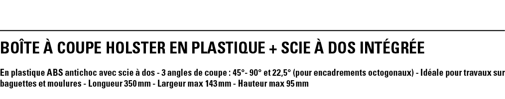 BOîTE à COUPE HOLSTER en plastique + SCIE à DOS INTÉGRÉE En plastique ABS antichoc avec scie à dos - 3 angles de coup   