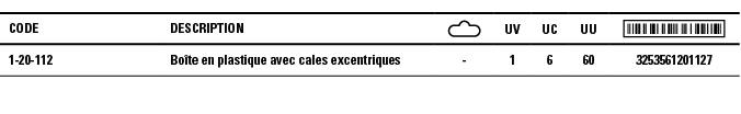 Code,Description, ,UV,UC,UU, ,1-20-112,Boîte en plastique avec cales excentriques,-,1,6,60,3253561201127