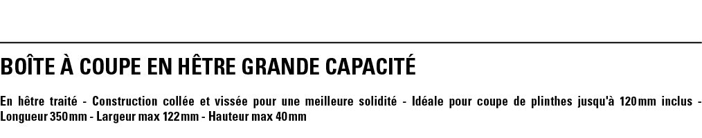 BOîTE à COUPE EN HêTRE GRANDE CAPACITé En hêtre traité - Construction collée et vissée pour une meilleure solidité -    