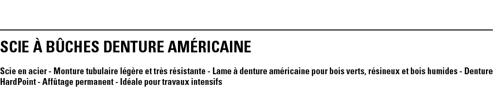 SCIE à BÛCHES DENTURE AMéRICAINE Scie en acier - Monture tubulaire légère et très résistante - Lame à denture américa   