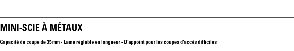 MINI-SCIE à MéTAUX Capacité de coupe de 35 mm - Lame réglable en longueur - D'appoint pour les coupes d'accès difficiles