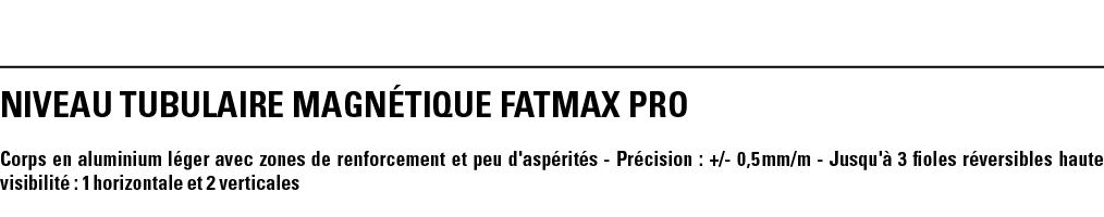NIVEAU TUBULAIRE MAGNéTIQUE FATMAX PRO  Corps en aluminium léger avec zones de renforcement et peu d'aspérités - Préc   