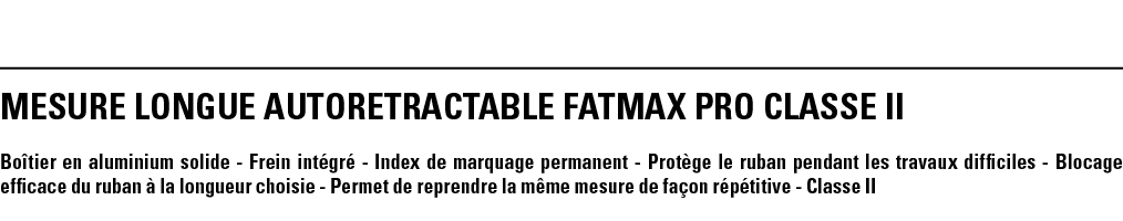 MESURE LONGUE AUTORETRACTABLE FATMAX PRO CLASSE II Boîtier en aluminium solide - Frein intégré - Index de marquage pe   