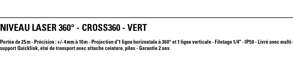 NIVEAU LASER 360  - CROSS360 - VERT Portée de 25 m - Précision : + - 4 mm à 10 m - Projection d'1 ligne horizontale à   