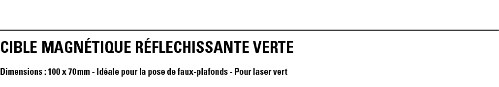 CIBLE MAGNÉTIQUE RÉFLECHISSANTE VERTE Dimensions : 100 x 70 mm - Idéale pour la pose de faux-plafonds - Pour laser vert