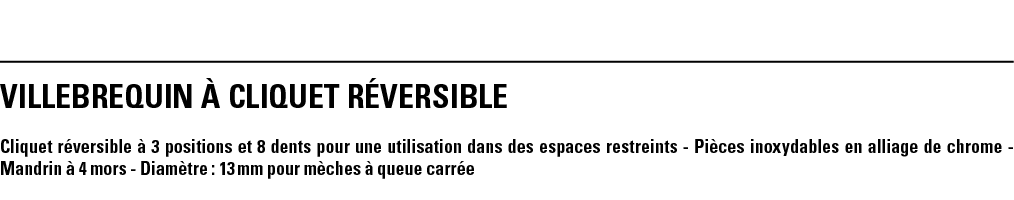 VILLEBREQUIN À CLIQUET RÉVERSIBLE Cliquet réversible à 3 positions et 8 dents pour une utilisation dans des espaces r   