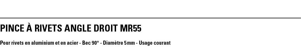 PINCE À RIVETS ANGLE DROIT MR55 Pour rivets en aluminium et en acier - Bec 90  - Diamètre 5 mm - Usage courant