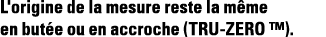 L'origine de la mesure reste la même en butée ou en accroche (TRU-ZERO  ) 
