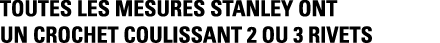 Toutes les mesures STANLEY ont un crochet coulissant 2 ou 3 rivets