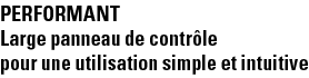 Performant Large panneau de contrôle pour une utilisation simple et intuitive