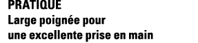 Pratique Large poignée pour une excellente prise en main