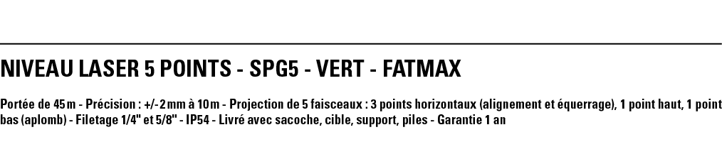 NIVEAU LASER 5 POINTS - SPG5 - VERT - FATMAX Portée de 45 m - Précision : + - 2 mm à 10 m - Projection de 5 faisceaux   