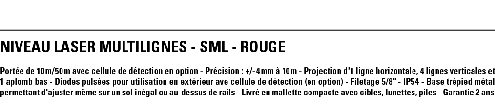 NIVEAU LASER Multilignes - SML - ROUGE Portée de 10 m 50 m avec cellule de détection en option - Précision : + - 4 mm   