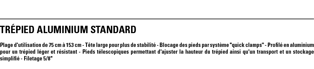TRÉPIED ALUMINIUM STANDARD Plage d'utilisation de 75 cm à 153 cm - Tête large pour plus de stabilité - Blocage des pi   