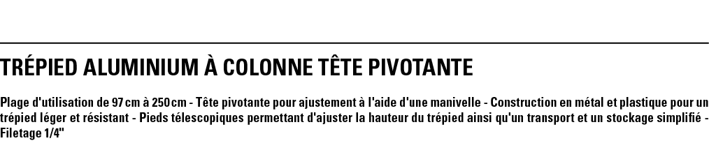 TRÉPIED ALUMINIUM À COLONNE TÊTE PIVOTANTE Plage d'utilisation de 97 cm à 250 cm - Tête pivotante pour ajustement à l   