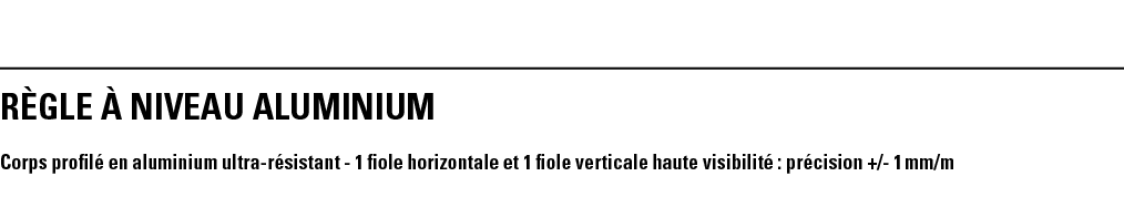 RèGLE à NIVEAU ALUMINIUM Corps profilé en aluminium ultra-résistant - 1 fiole horizontale et 1 fiole verticale haute    
