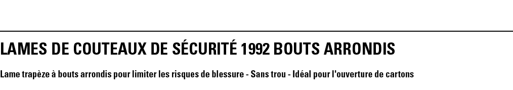 LAMEs DE COUTEAUX DE SÉCURITÉ 1992 BOUTS ARRONDIS Lame trapèze à bouts arrondis pour limiter les risques de blessure    