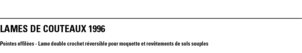 LAMES DE COUTEAUX 1996 Pointes effilées - Lame double crochet réversible pour moquette et revêtements de sols souples