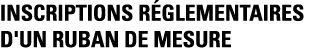 INSCRIPTIONS RéGLEMENTAIRES D'UN RUBAN DE MESURE