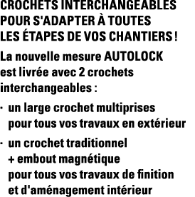 Crochets interchangeables pour s'adapter à toutes les étapes de vos chantiers   La nouvelle mesure AUTOLOCK est livré   