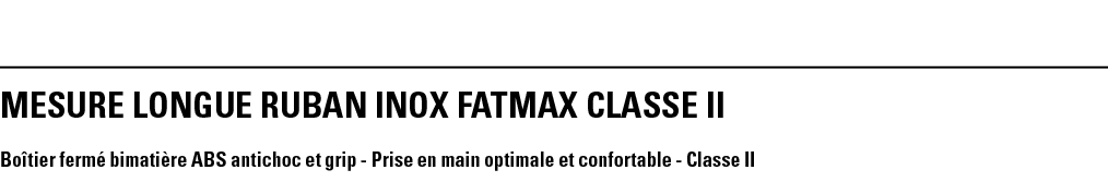 MESURE LONGUE RUBAN INOX FATMAX CLASSE II Boîtier fermé bimatière ABS antichoc et grip - Prise en main optimale et co   