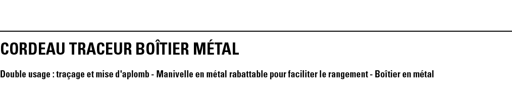 CORDEAU TRACEUR BOîTIER MéTAL Double usage : traçage et mise d'aplomb - Manivelle en métal rabattable pour faciliter    