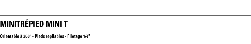 MINITRéPIED MINI T Orientable à 360  - Pieds repliables - Filetage 1 4  