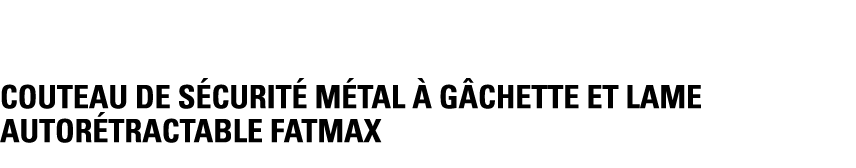COUTEAU DE SÉCURITÉ MÉTAL À GÂCHETTE ET LAME AUTORÉTRACTABLE FATMAX