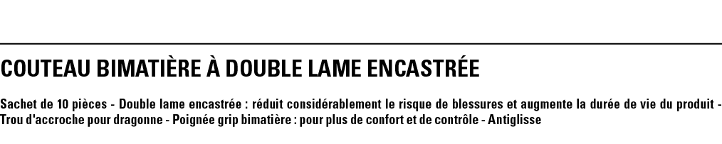 COUTEAU BIMATIÈRE À double LAME ENCASTRÉE Sachet de 10 pièces - Double lame encastrée : réduit considérablement le ri   