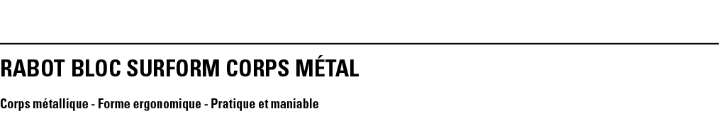 RABOT BLOC SURFORM CORPS MÉTAL Corps métallique - Forme ergonomique - Pratique et maniable