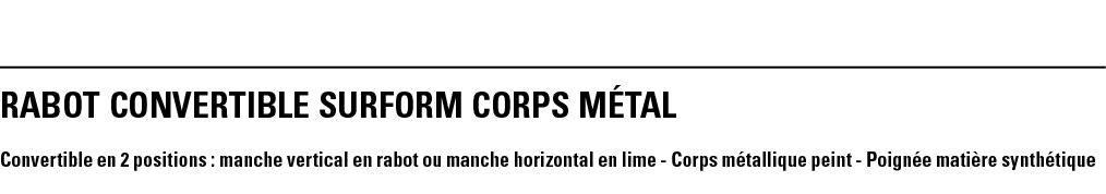 RABOT CONVERTIBLE SURFORM CORPS MéTAL Convertible en 2 positions : manche vertical en rabot ou manche horizontal en l   