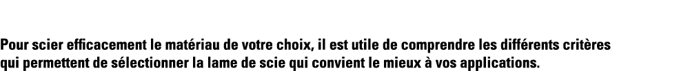 Pour scier efficacement le matériau de votre choix, il est utile de comprendre les différents critères qui permettent   