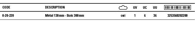 Code,Description, ,UV,UC,UU, ,0-20-220,Métal 130 mm - Bois 300 mm,oui,1,6,36,3253560202200