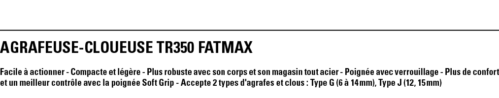 AGRAFEUSE-CLOUEUSE TR350 FATMAX Facile à actionner - Compacte et légère - Plus robuste avec son corps et son magasin    