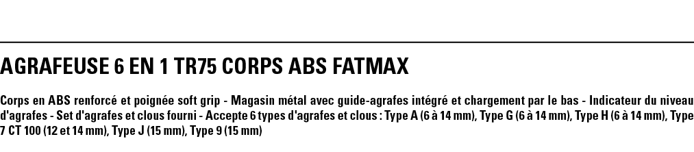 AGRAFEUSE 6 EN 1 TR75 CORPS ABS FATMAX Corps en ABS renforcé et poignée soft grip - Magasin métal avec guide-agrafes    