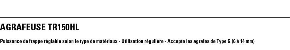 AGRAFEUSE TR150HL Puissance de frappe réglable selon le type de matériaux - Utilisation régulière - Accepte les agraf   