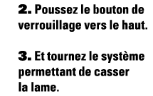 2  Poussez le bouton de verrouillage vers le haut  3  Et tournez le système permettant de casser la lame 