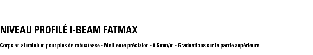 NIVEAU PROFILé I-BEAM FATMAX Corps en aluminium pour plus de robustesse - Meilleure précision - 0,5 mm m - Graduation   