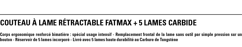 COUTEAU À LAME RÉTRACTABLE FATMAX + 5 LAMES CARBIDE Corps ergonomique renforcé bimatière : spécial usage intensif - R   