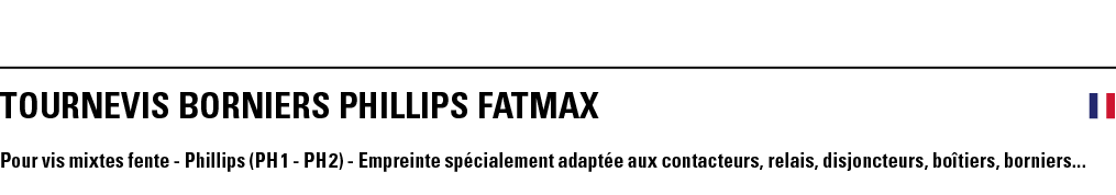 TOURNEVIS BORNIERS PHILLIPS FATMAX  Pour vis mixtes fente - Phillips (PH 1 - PH 2) - Empreinte spécialement adaptée a   