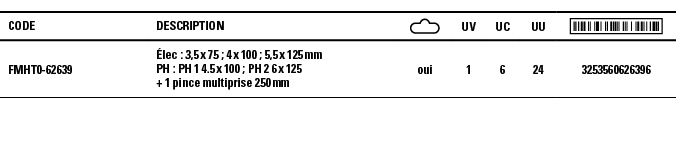 Code,Description, ,UV,UC,UU, ,FMHT0-62639,Élec : 3,5 x 75 ; 4 x 100 ; 5,5 x 125 mm PH : PH 1 4 5 x 100 ; PH 2 6 x 125   