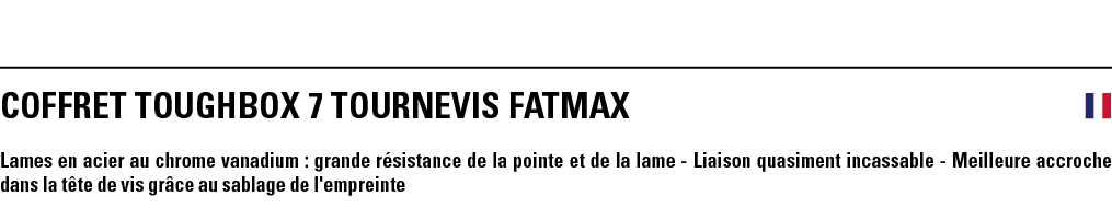 COFFRET TOUGHBOX 7 TOURNEVIS FATMAX  Lames en acier au chrome vanadium : grande résistance de la pointe et de la lame   