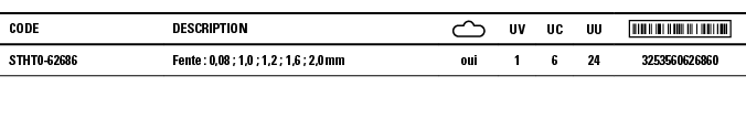 Code,Description, ,UV,UC,UU, ,STHT0-62686,Fente : 0,08 ; 1,0 ; 1,2 ; 1,6 ; 2,0 mm,oui,1,6,24,3253560626860