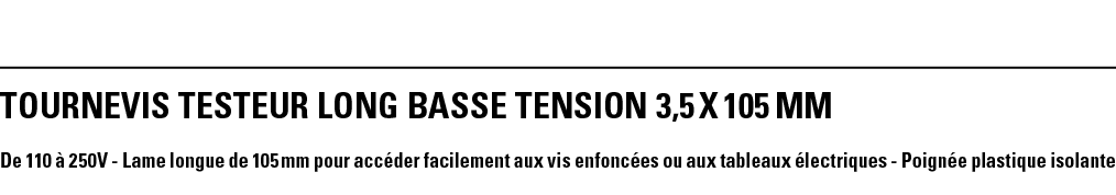 TOURNEVIS TESTEUR LONG BASSE TENSION 3,5 x 105 mm De 110 à 250V - Lame longue de 105 mm pour accéder facilement aux v   