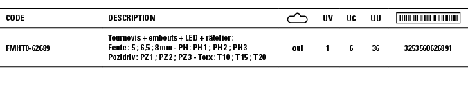 Code,Description, ,UV,UC,UU, ,FMHT0-62689,Tournevis + embouts + LED + râtelier : Fente : 5 ; 6,5 ; 8 mm - PH : PH 1 ;   