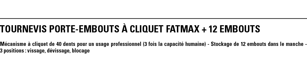 TOURNEVIS PORTE-EMBOUTS à CLIQUET FATMAX + 12 EMBOUTS  Mécanisme à cliquet de 40 dents pour un usage professionnel (3   