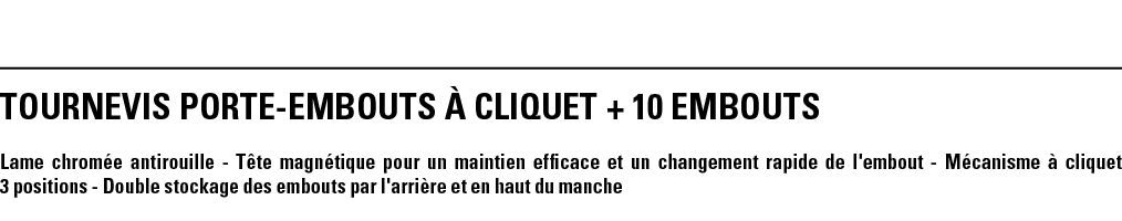 TOURNEVIS PORTE-EMBOUTS à CLIQUET + 10 EMBOUTS  Lame chromée antirouille - Tête magnétique pour un maintien efficace    