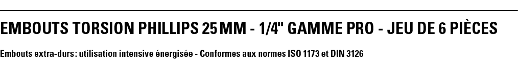 EMBOUTS TORSION PHILLIPS 25 mm - 1 4   GAMME PRO - JEU DE 6 PièCeS Embouts extra-durs : utilisation intensive énergis   